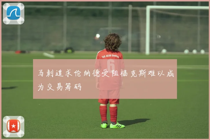 马刺追求伦纳德受阻福克斯难以成为交易筹码