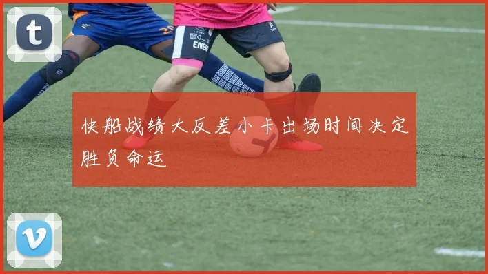 快船战绩大反差小卡出场时间决定胜负命运