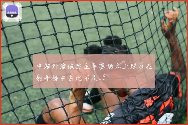 中超外援依然主导赛场本土球员在射手榜中占比不足15