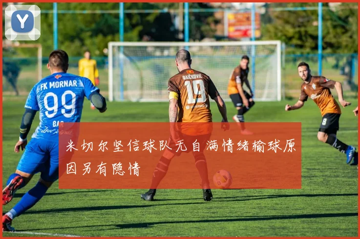 米切尔坚信球队无自满情绪输球原因另有隐情