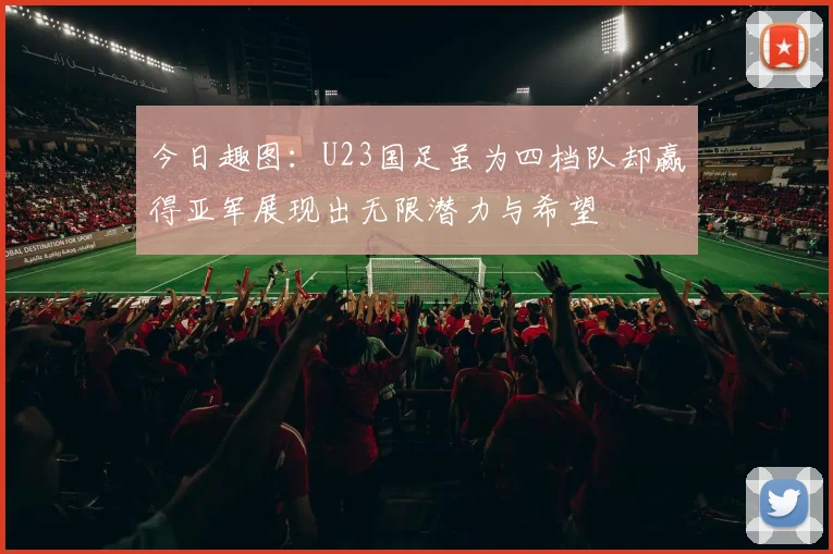 今日趣图：U23国足虽为四档队却赢得亚军展现出无限潜力与希望