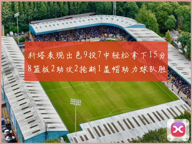 科塔表现出色9投7中轻松拿下15分8篮板2助攻2抢断1盖帽助力球队胜利
