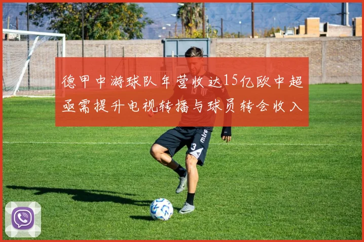 德甲中游球队年营收达15亿欧中超亟需提升电视转播与球员转会收入