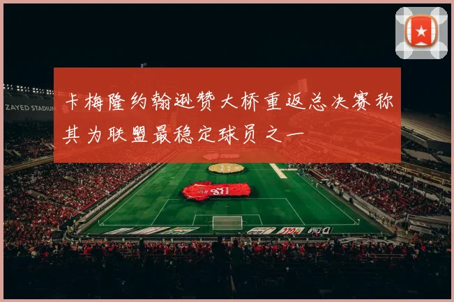 卡梅隆约翰逊赞大桥重返总决赛称其为联盟最稳定球员之一