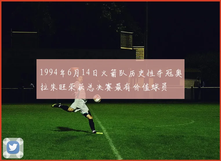 1994年6月14日火箭队历史性夺冠奥拉朱旺荣获总决赛最有价值球员