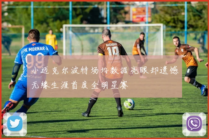 小迈克尔波特场均数据亮眼却遗憾无缘生涯首度全明星赛